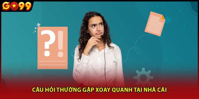 Câu hỏi thường gặp xoay quanh tại nhà cái