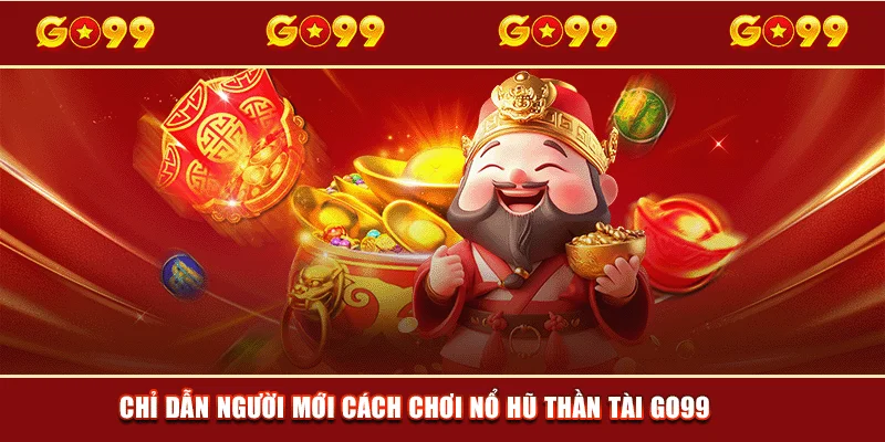 Chỉ dẫn người mới cách chơi Nổ Hũ Thần Tài GO99