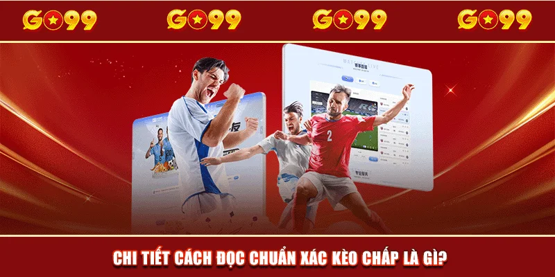 Chi tiết cách đọc chuẩn xác kèo Chấp là gì?