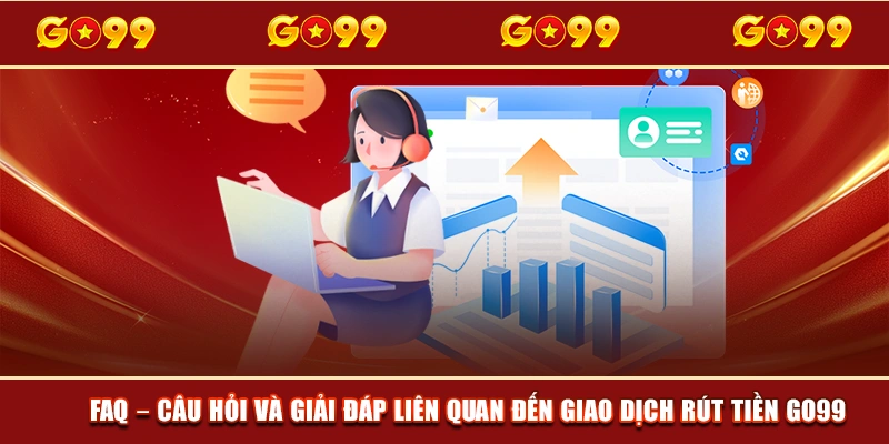 FAQ – Câu hỏi và giải đáp liên quan đến giao dịch rút tiền GO99