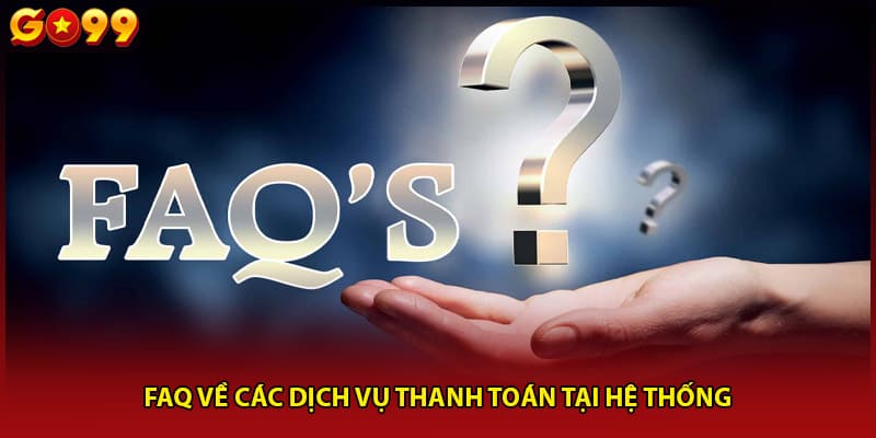 FAQ về các dịch vụ thanh toán tại hệ thống