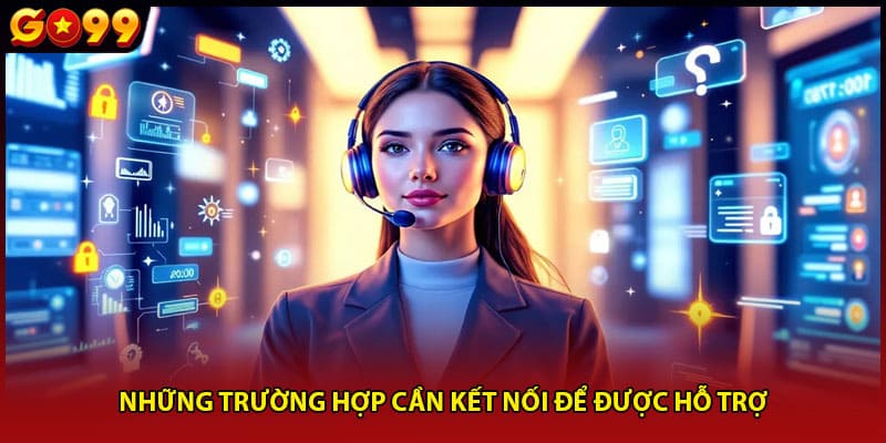 Những trường hợp cần kết nối để được hỗ trợ
